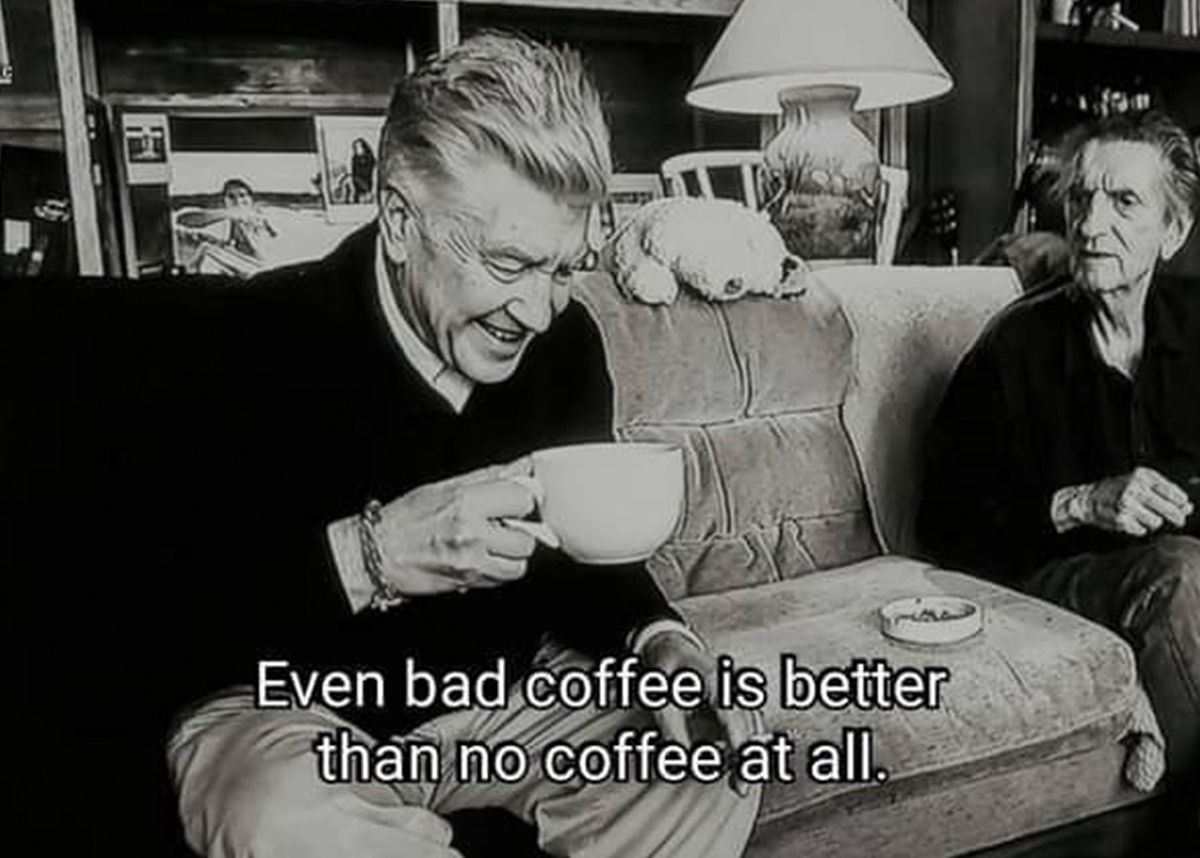 데이비드 린치는 이런 명언을 남겼다. '나쁜 커피라도 아예 없는 것보다는 낫다.'